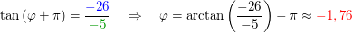 $ \tan{(\varphi+\pi)}=\bruch{\blue{-26}}{\green{-5}}\quad \Rightarrow\quad \varphi=\arctan\left(\frac{-26}{-5}\right)-\pi\approx\red{-1,76} $