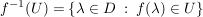 $ f^{-1}(U)=\left\{\lambda\in D\ :\ f(\lambda)\in U\right\} $