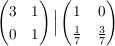 $ \pmat{3&1\\0&1} \Big{|} \pmat{1&0\\\bruch{1}{7}&\bruch{3}{7}} $ $ \pmat{3&1\\0&1} \Big{|} \pmat{1&0\\\bruch{1}{7}&\bruch{3}{7}} $