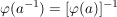 $ \varphi(a^{-1}) = [\varphi(a)]^{-1} $