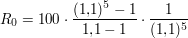 $ R_0 = 100\cdot{}\bruch{(1{,}1)^5-1}{1{,}1-1}\cdot{}\bruch{1}{(1{,}1)^5} $