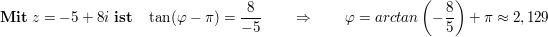 $ \mathbf{Mit}\ z=-5+8i\ \mathbf{ist}\quad \tan(\varphi-\pi)= \frac8{-5}\qquad \Rightarrow\qquad \varphi=arctan\left(-\frac85\right)+\pi\approx2,129 $