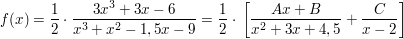 $ f(x)=\bruch{1}{2}\cdot{}\bruch{3x^3+3x-6}{x^3+x^2-1,5x-9}=\bruch{1}{2}\cdot{}\left[\bruch{Ax+B}{x^2+3x+4,5}+\bruch{C}{x-2}\right] $