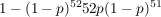 $ 1 - (1-p)^{52}  52p(1-p)^{51} $ $ 1 - (1-p)^{52}  52p(1-p)^{51} $