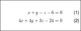 $ \fbox{\parbox{6cm}{\begin{align}x+y-z-6&=0\\ 4x+4y+3z-24&=0 \end{align}}} $