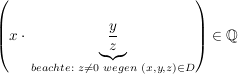 $ \left(x\cdot{}\underbrace{\frac{y}{z}}_{beachte:\,\,z\not=0\;wegen\,\,(x,y,z)\in D}\right) \in \IQ $