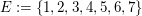 $ E:=\{1,2,3,4,5,6,7\} $