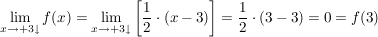 $ \lim_{x \to +3\downarrow} f(x) = \lim_{x \to +3\downarrow} \left[\frac{1}{2} \cdot (x-3)\right]=\frac{1}{2}\cdot{}(3-3)=0=f(3) $