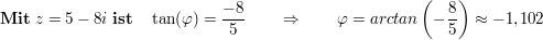 $ \mathbf{Mit}\ z=5-8i\ \mathbf{ist}\quad \tan(\varphi)= \frac{-8}5\qquad \Rightarrow\qquad \varphi=arctan\left(-\frac85\right)\approx-1,102 $