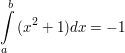 $ \integral_{a}^{b}{(x^2+1) dx}=-1 $